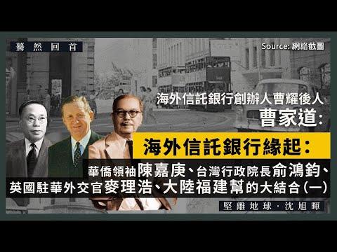 【驀然回首 024 🏦】海外信託銀行創辦人曹耀後人曹家道：海外信託銀行緣起：華僑領袖陳嘉庚、台灣行政院長俞鴻鈞、英國駐華外交官麥理浩、大陸福建幫的大結合（一）